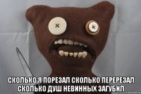  сколько я порезал сколько перерезал сколько душ невинных загубил