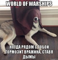 world of warships когда рядом с тобой тормозит вражина, ставя дымы