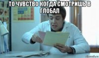 то чувство когда смотришь в глобал 