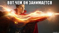 вот чем он занимается 