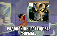  рядовой, вы всё ещё без формы...