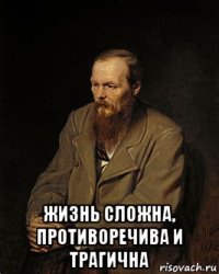  жизнь сложна, противоречива и трагична