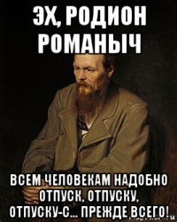 эх, родион романыч всем человекам надобно отпуск, отпуску, отпуску-с... прежде всего!