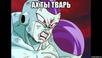 ах ты тварь 