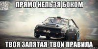 прямо нельзя боком твоя запятая-твои правила