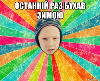 останній раз бухав зимою 