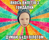 якось вилетів з гойдалки думаю буду пілотом