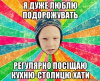 я дуже люблю подорожувать регулярно посіщаю кухню-столицю хати