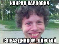 конрад карлович с праздником, дорогой