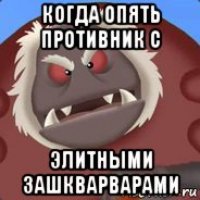когда опять противник с элитными зашкварварами