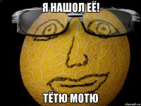 я нашол её! тётю мотю