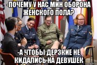 -почему у нас мин оборона женского пола? -а чтобы дерзкие не кидались на девушек