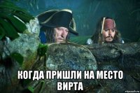  когда пришли на место вирта