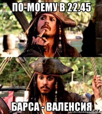по-моему в 22.45 барса - валенсия