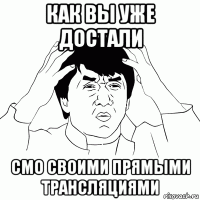 как вы уже достали смо своими прямыми трансляциями