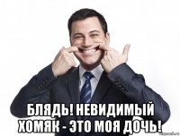  блядь! невидимый хомяк - это моя дочь!
