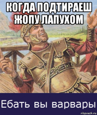 когда подтираеш жопу лапухом 