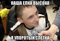 наша елка высока я упоротый слегка