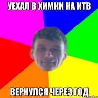 уехал в химки на ктв вернулся через год