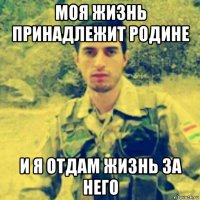 моя жизнь принадлежит родине и я отдам жизнь за него