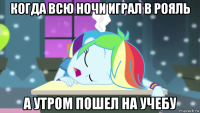 когда всю ночи играл в рояль а утром пошел на учебу