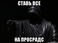 ставь все на просрадс