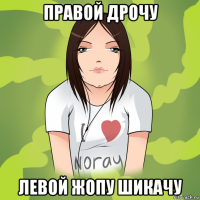 правой дрочу левой жопу шикачу