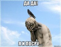 да да! я и посру....