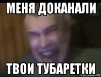 меня доканали твои тубаретки