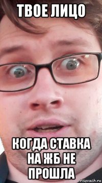 твое лицо когда ставка на жб не прошла