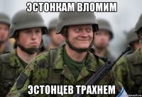 эстонкам вломим эстонцев трахнем