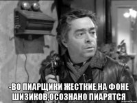  -во пиарщики жесткие,на фоне шизиков,осознано пиарятся