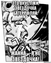 это вкус лжи, звёздочка батеррфляй. жанна—я не звёздочка!
