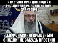 и наступит мрак для людей и рыдание для рыданий и стоны для стонов led фонарики! крещеным скидки!*не забудь крестик!