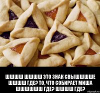  шшшш шшшш это знак свышшшше шшшш где? то, что собирает миша шшшшшш где? шшшш где?