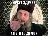 иркут здрррр а путя то демон