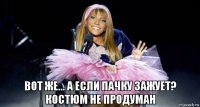  вот же... а если пачку зажует? костюм не продуман