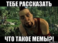 тебе рассказать что такое мемы?!