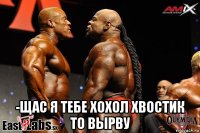 -щас я тебе хохол хвостик то вырву