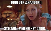 ооо! эти диалоги! это так... у меня нет слов...