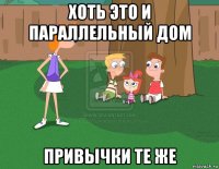 хоть это и параллельный дом привычки те же