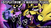 displatinum! za warudo! please 
