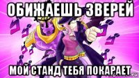 обижаешь зверей мой станд тебя покарает