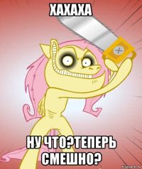 хахаха ну что?теперь смешно?