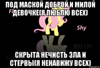 под маской доброй и милой девочке(я люблю всех) скрыта нечисть зла и стервы(я ненавижу всех)
