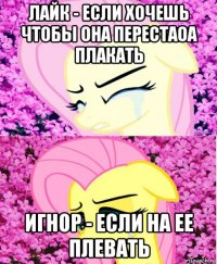 лайк - если хочешь чтобы она перестаоа плакать игнор - если на ее плевать