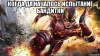 когда да началось испытание бандитки 