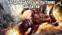 когда началось испытание бандитки 