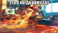 это я когда вижу еду 