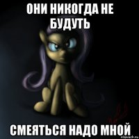 они никогда не будуть смеяться надо мной